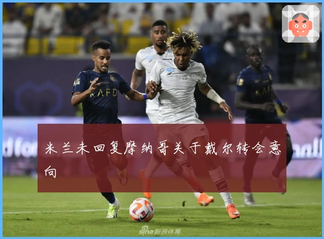 米兰未回复摩纳哥关于戴尔转会意向