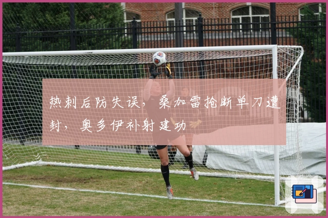 热刺后防失误，桑加雷抢断单刀遭封，奥多伊补射建功
