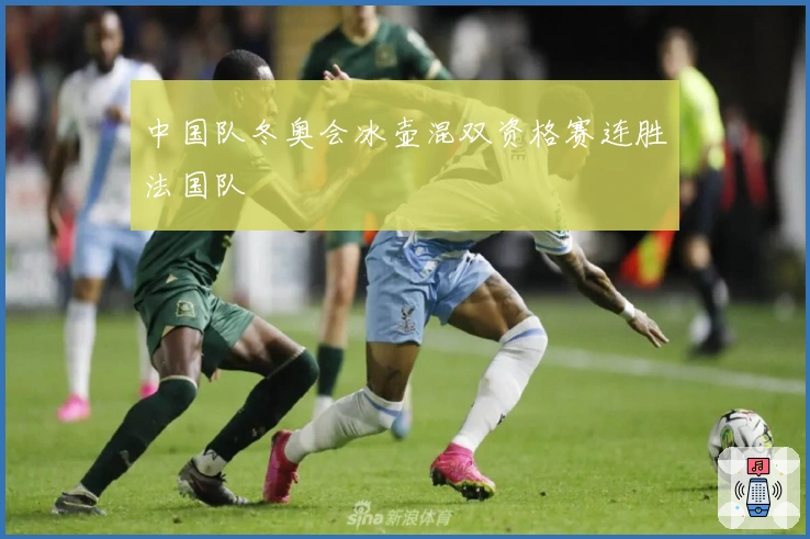 中国队冬奥会冰壶混双资格赛连胜法国队
