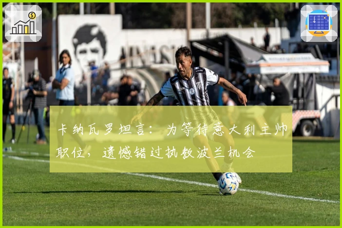 卡纳瓦罗坦言：为等待意大利主帅职位，遗憾错过执教波兰机会