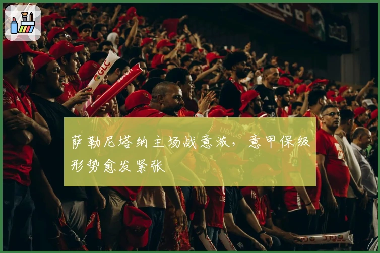 萨勒尼塔纳主场战意浓，意甲保级形势愈发紧张