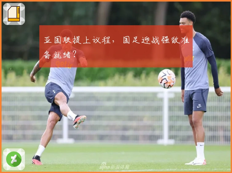 亚国联提上议程，国足迎战强敌准备就绪？