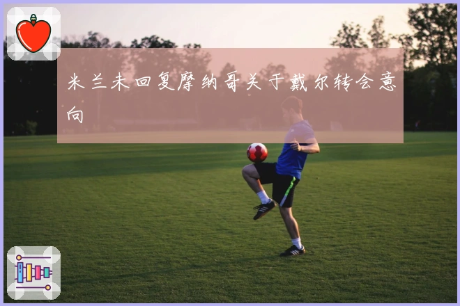 米兰未回复摩纳哥关于戴尔转会意向