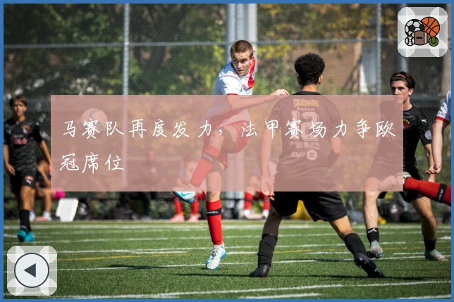 马赛队再度发力，法甲赛场力争欧冠席位