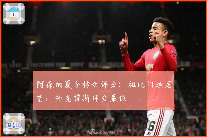 阿森纳夏季转会评分：祖比门迪居首，约克雷斯评分最低